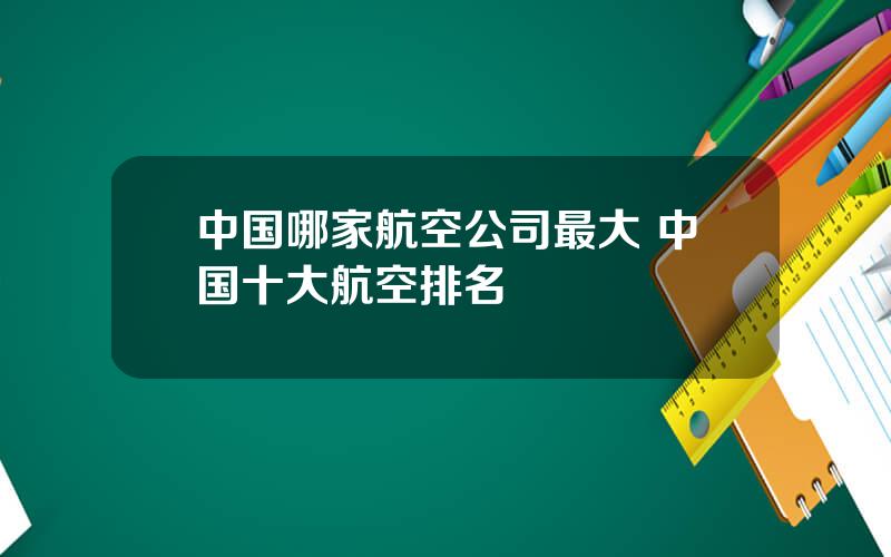 中国哪家航空公司最大 中国十大航空排名